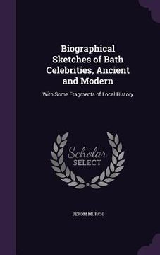 portada Biographical Sketches of Bath Celebrities, Ancient and Modern: With Some Fragments of Local History (en Inglés)