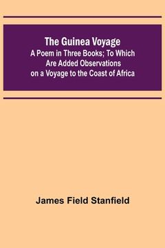 portada The Guinea Voyage: A Poem in Three Books; To Which Are Added Observations on a Voyage to the Coast of Africa (en Inglés)