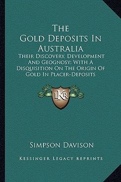 portada the gold deposits in australia: their discovery, development and geognosy; with a disquisition on the origin of gold in placer-deposits