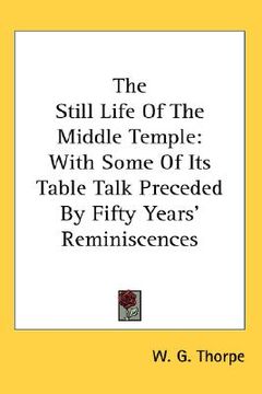 portada the still life of the middle temple: with some of its table talk preceded by fifty years' reminiscences (en Inglés)