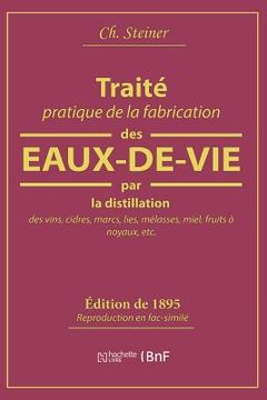 portada Traité Pratique de la Fabrication Des Eaux-De-Vie Par La Distillation Des Vins: Cidres, Marcs, Lies, Mélasses, Miel, Fruits À Noyaux (in French)