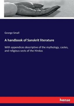 portada A handbook of Sanskrit literature: With appendices descriptive of the mythology, castes, and religious sects of the Hindus