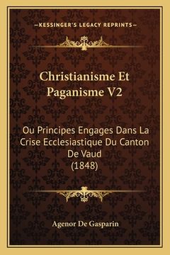 portada Christianisme Et Paganisme V2: Ou Principes Engages Dans La Crise Ecclesiastique Du Canton De Vaud (1848) (en Francés)