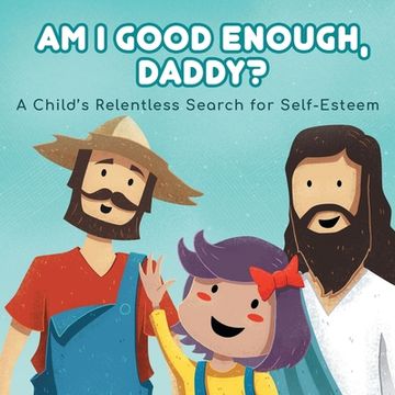 portada Am I good enough, Daddy?: A Child's Relentless Search for Self- Esteem. (en Inglés)