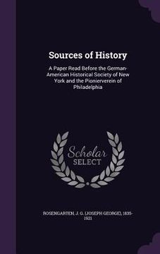 portada Sources of History: A Paper Read Before the German-American Historical Society of New York and the Pionierverein of Philadelphia (en Inglés)