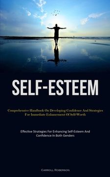 portada Self-Esteem: Comprehensive Handbook On Developing Confidence And Strategies For Immediate Enhancement Of Self-Worth (Effective Stra (en Inglés)
