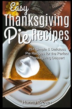 portada Easy Thanksgiving Pie Recipes: 25+ Simple & Delicious Pie Recipes for the Perfect Thanksgiving Dessert (en Inglés)
