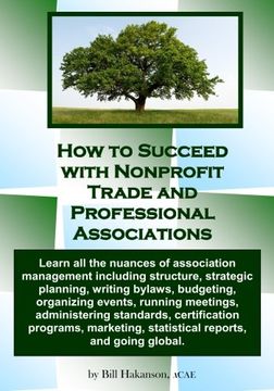 portada How to Succeed with Nonprofit Trade and Professional Associations: What nonprofit organizations are, why they exist, how they operate and all the ... and successfully manage 501(c) organizations.