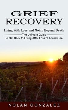 portada Grief Recovery: Living With Loss and Going Beyond Death (The Ultimate Guide to get Back to Living After Loss of Loved One) [Soft Cover ] (in English)