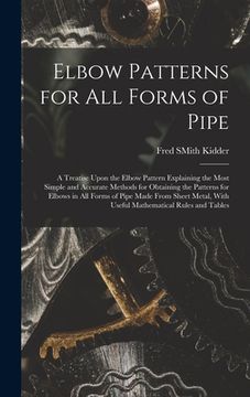 portada Elbow Patterns for All Forms of Pipe: A Treatise Upon the Elbow Pattern Explaining the Most Simple and Accurate Methods for Obtaining the Patterns for (en Inglés)