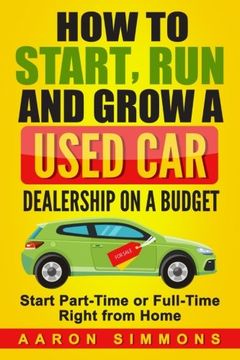 portada How to Start, Run and Grow a Used Car Dealership on a Budget: Start Part-Time or Full-Time Right from Home