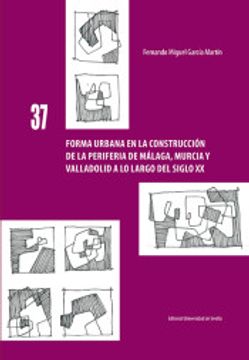 portada Forma Urbana en la Construcción de la Periferia de Málaga, Murcia y Valladolid a lo Largo del Siglo xx (in Spanish)