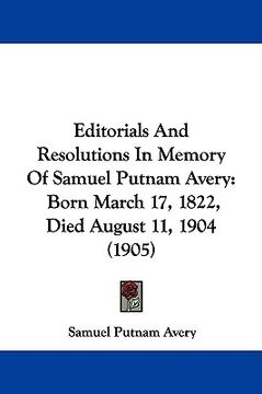 portada editorials and resolutions in memory of samuel putnam avery: born march 17, 1822, died august 11, 1904 (1905) (en Inglés)