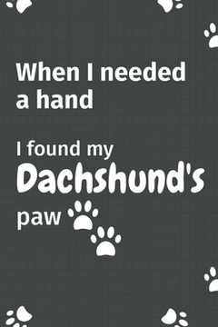 portada When I needed a hand, I found my Dachshund's paw: For Dachshund Puppy Fans (en Inglés)