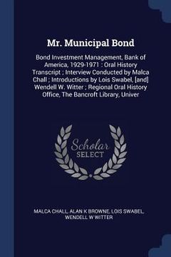 portada Mr. Municipal Bond: Bond Investment Management, Bank of America, 1929-1971: Oral History Transcript; Interview Conducted by Malca Chall; I (en Inglés)