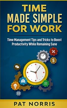portada Time Made Simple For Work: Time Management Tips and Tricks to Boost Productivity While Remaining Sane (en Inglés)