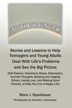 portada To The Younger: Stories and Lessons to Help Teenagers and Young Adults Deal With Life's Problems and See the Big Picture (en Inglés)