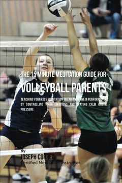 portada The 15 Minute Meditation Guide  for Volleyball Parents: Teaching Your Kids Meditation to  Enhance Their Performance by  Controlling Their Emotions and  Staying Calm under Pressure
