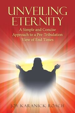 portada Unveiling Eternity: A Simple and Concise Approach to a Pre-Tribulation View of End Times (in English)