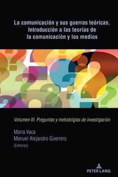 portada La comunicación y sus guerras teóricas. Introducción a las teorías de la comunicación y los medios: Volumen III. Preguntas y metodolgías de investigac