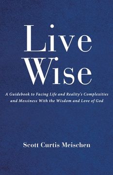 portada Live Wise: A Guidebook to Facing Life and Reality's Complexities and Messiness with the Wisdom and Love of God (in English)