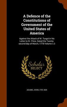 portada A Defence of the Constitutions of Government of the United States of America: Against the Attack of M. Turgot in his Letter to Dr. Price, Dated the Tw (in English)