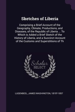 portada Sketches of Liberia: Comprising a Brief Account of the Geography, Climate, Productions, and Diseases, of the Republic of Liberia ... To Whi (en Inglés)