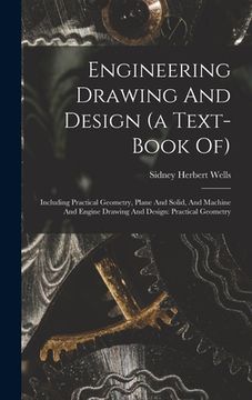 portada Engineering Drawing And Design (a Text-book Of): Including Practical Geometry, Plane And Solid, And Machine And Engine Drawing And Design: Practical G (en Inglés)