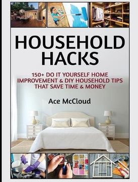 portada Household Hacks: 150+ Do It Yourself Home Improvement & DIY Household Tips That Save Time & Money (Household DIY Home Improvement Cleaning Organizing) (en Inglés)