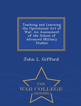 portada Teaching and Learning the Operational Art of War: An Assessment of the School of Advanced Military Studies - War College Series (en Inglés)