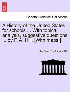 portada a history of the united states for schools ... with topical analysis, suggestive questions ... by f. a. hill. [with maps.] (en Inglés)