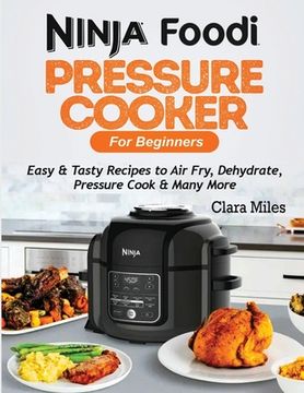 portada Ninja Foodi Pressure Cooker For Beginners: Easy & Tasty Recipes to Air Fry, Dehydrate, Pressure Cook & Many More (en Inglés)
