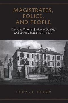portada Magistrates, Police, and People: Everyday Criminal Justice in Quebec and Lower Canada, 1764-1837