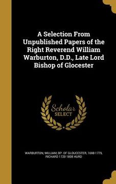 portada A Selection From Unpublished Papers of the Right Reverend William Warburton, D.D., Late Lord Bishop of Glocester (en Inglés)