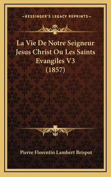 portada La Vie De Notre Seigneur Jesus Christ Ou Les Saints Evangiles V3 (1857) (en Francés)