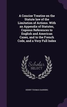 portada A Concise Treatise on the Statute law of the Limitation of Actions. With an Appendix of Statutes, Copious References to English and American Cases, an (en Inglés)