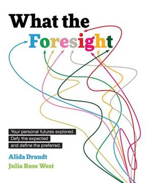 portada What the Foresight: Your Personal Futures Explored. Defy the Expected and Define the Preferred. (in English)