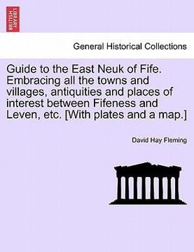 portada guide to the east neuk of fife. embracing all the towns and villages, antiquities and places of interest between fifeness and leven, etc. [with plates (en Inglés)