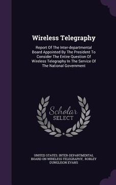 portada Wireless Telegraphy: Report Of The Inter-departmental Board Appointed By The President To Consider The Entire Question Of Wireless Telegrap