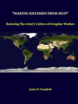 portada "Making Riflemen From Mud": Restoring the Army's Culture of Irregular Warfare (en Inglés)