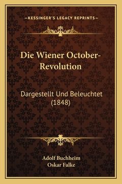 portada Die Wiener October-Revolution: Dargestellt Und Beleuchtet (1848) (en Alemán)