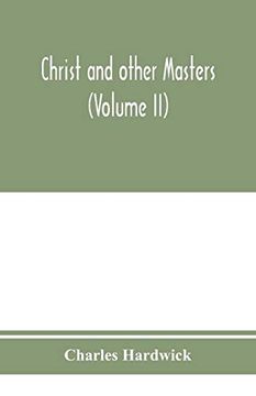 portada Christ and Other Masters: An Historical Inquiry Into Some of the Chief Parallelisms and Contrasts Between Christianity and the Religious Systems of. Difficulties and Objections (Volume ii) (en Inglés)
