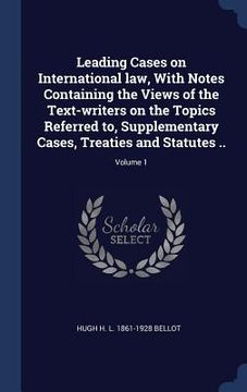 portada Leading Cases on International law, With Notes Containing the Views of the Text-writers on the Topics Referred to, Supplementary Cases, Treaties and S (en Inglés)