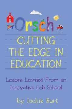 portada Orsch...Cutting the Edge in Education: Lessons Learned from an Innovative Lab School (en Inglés)