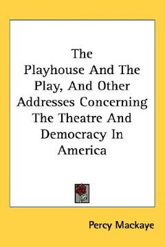 portada the playhouse and the play, and other addresses concerning the theatre and democracy in america (en Inglés)