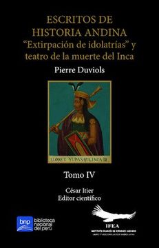 portada Escritos de historia andina. Tomo IV. “Extirpación de idolatrías” y teatro de la muerte del Inca