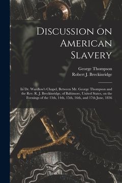 portada Discussion on American Slavery: in Dr. Wardlow's Chapel, Between Mr. George Thompson and the Rev. R. J. Breckinridge, of Baltimore, United States, on (en Inglés)