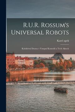 portada R.U.R. Rossum's universal robots; kolektivní drama v vstupní komedii a tech aktech