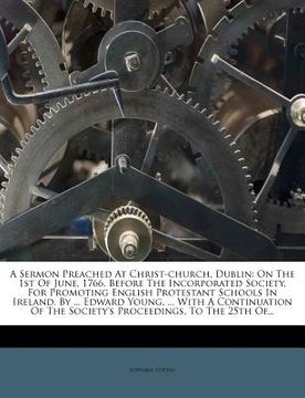 portada a sermon preached at christ-church, dublin: on the 1st of june, 1766. before the incorporated society, for promoting english protestant schools in i (en Inglés)