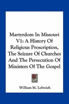 portada martyrdom in missouri v1: a history of religious proscription, the seizure of churches and the persecution of ministers of the gospel (en Inglés)